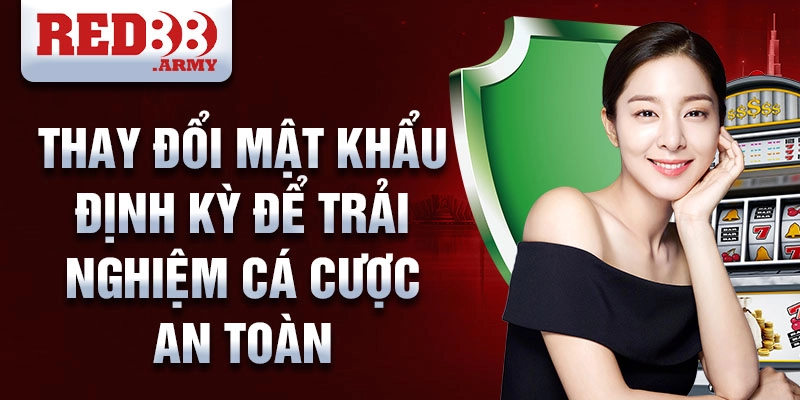 Thay đổi mật khẩu định kỳ để trải nghiệm cá cược an toàn