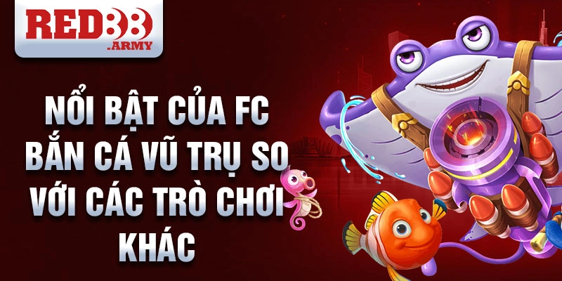 FC Bắn Cá Vũ Trụ Red88: Trò Chơi Giải Trí Hàng Đầu Đầy Màu Sắc 4 Nổi bật của FC bắn cá vũ trụ so với các trò chơi khác