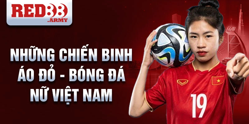 Bóng đá nữ Việt Nam: Hành trình vươn lên đỉnh cao 2 Những chiến binh áo đỏ - Bóng đá nữ Việt Nam
